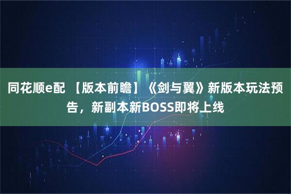 同花顺e配 【版本前瞻】《剑与翼》新版本玩法预告，新副本新BOSS即将上线