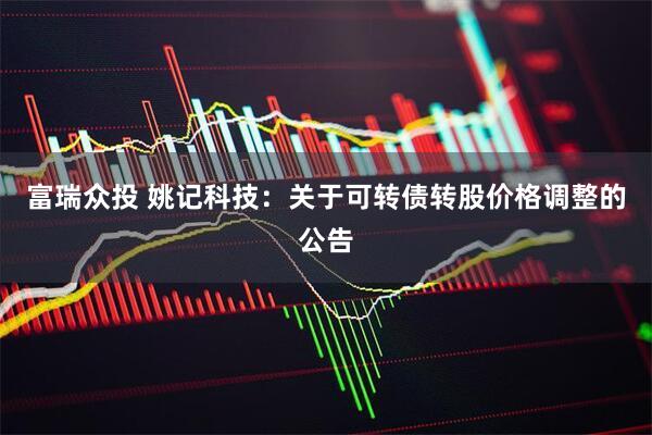 富瑞众投 姚记科技：关于可转债转股价格调整的公告