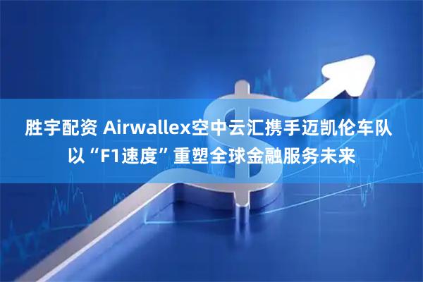 胜宇配资 Airwallex空中云汇携手迈凯伦车队 以“F1速度”重塑全球金融服务未来