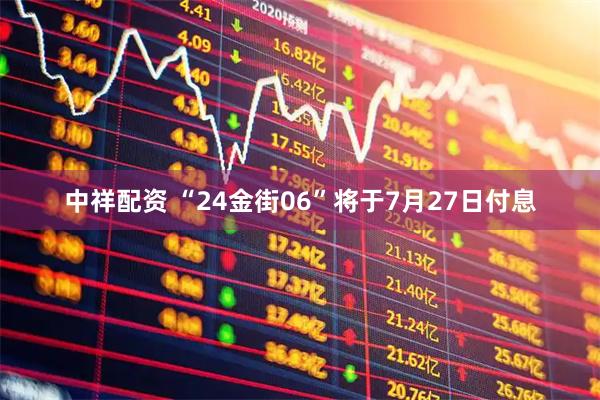 中祥配资 “24金街06”将于7月27日付息
