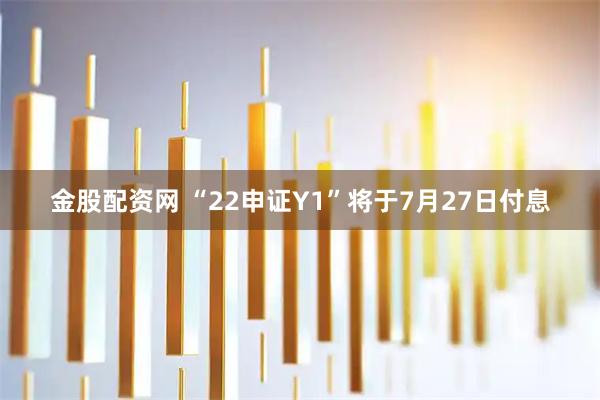 金股配资网 “22申证Y1”将于7月27日付息
