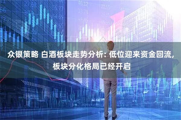 众银策略 白酒板块走势分析: 低位迎来资金回流, 板块分化格局已经开启