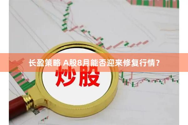 长盈策略 A股8月能否迎来修复行情？