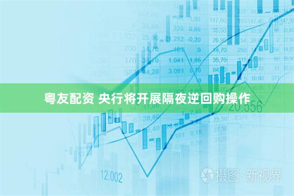 粤友配资 央行将开展隔夜逆回购操作